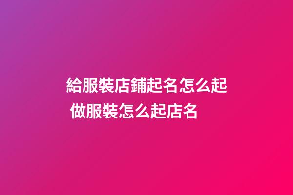 給服裝店鋪起名怎么起 做服裝怎么起店名-第1張-店鋪起名-玄機派